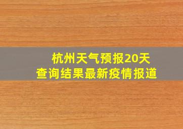 杭州天气预报20天查询结果最新疫情报道