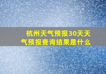 杭州天气预报30天天气预报查询结果是什么