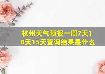 杭州天气预报一周7天10天15天查询结果是什么