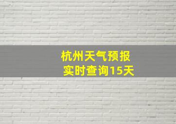 杭州天气预报实时查询15天