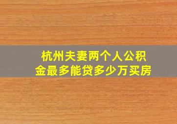 杭州夫妻两个人公积金最多能贷多少万买房