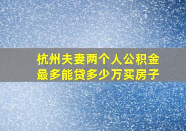 杭州夫妻两个人公积金最多能贷多少万买房子