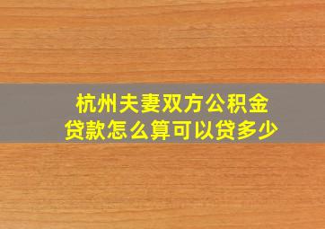 杭州夫妻双方公积金贷款怎么算可以贷多少