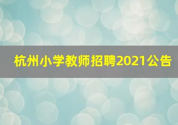 杭州小学教师招聘2021公告