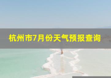 杭州市7月份天气预报查询