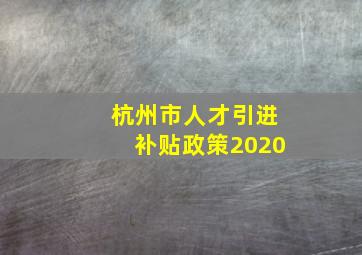 杭州市人才引进补贴政策2020