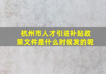 杭州市人才引进补贴政策文件是什么时候发的呢