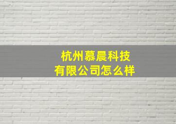 杭州慕晨科技有限公司怎么样