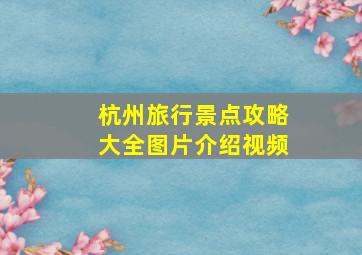 杭州旅行景点攻略大全图片介绍视频