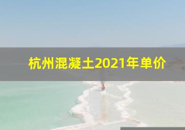 杭州混凝土2021年单价