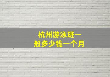 杭州游泳班一般多少钱一个月