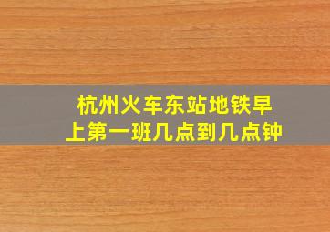 杭州火车东站地铁早上第一班几点到几点钟