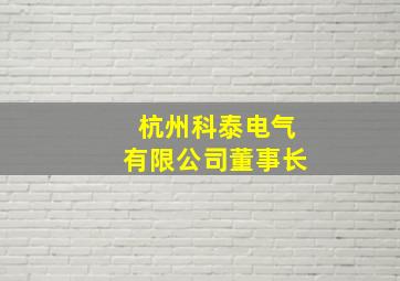 杭州科泰电气有限公司董事长