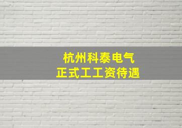 杭州科泰电气正式工工资待遇