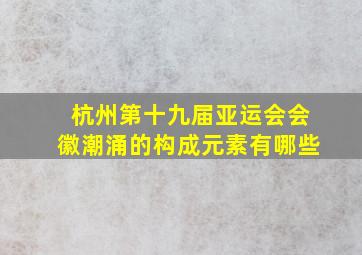 杭州第十九届亚运会会徽潮涌的构成元素有哪些