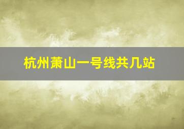 杭州萧山一号线共几站