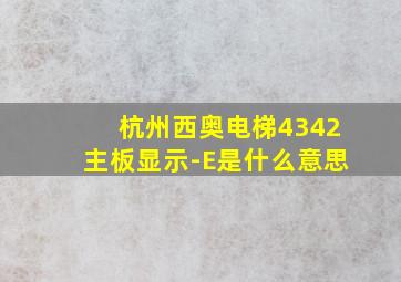 杭州西奥电梯4342主板显示-E是什么意思