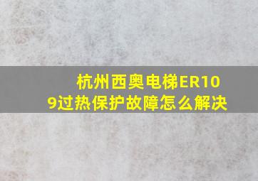 杭州西奥电梯ER109过热保护故障怎么解决