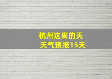 杭州这周的天天气预报15天