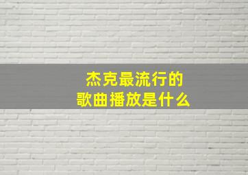 杰克最流行的歌曲播放是什么