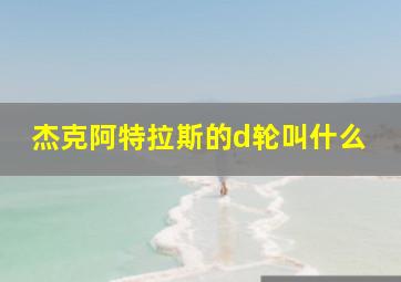 杰克阿特拉斯的d轮叫什么