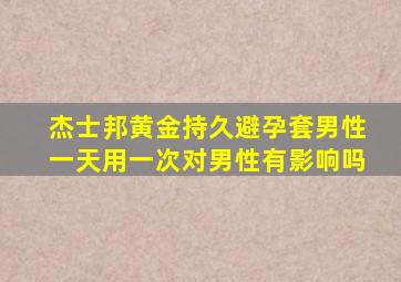 杰士邦黄金持久避孕套男性一天用一次对男性有影响吗