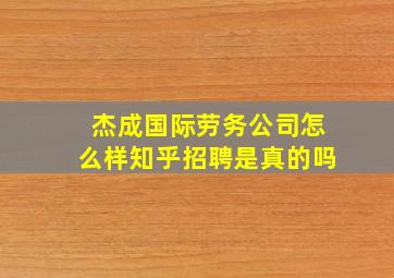 杰成国际劳务公司怎么样知乎招聘是真的吗