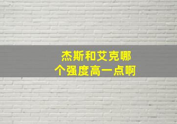 杰斯和艾克哪个强度高一点啊