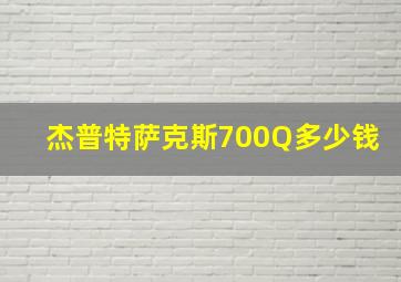 杰普特萨克斯700Q多少钱