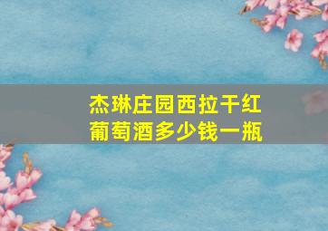 杰琳庄园西拉干红葡萄酒多少钱一瓶