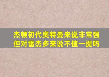 杰顿初代奥特曼来说非常强但对雷杰多来说不值一提吗