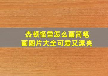 杰顿怪兽怎么画简笔画图片大全可爱又漂亮