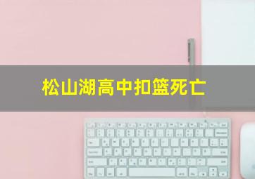 松山湖高中扣篮死亡