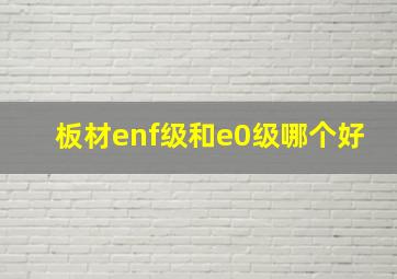 板材enf级和e0级哪个好