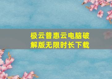 极云普惠云电脑破解版无限时长下载