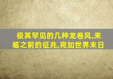 极其罕见的几种龙卷风,来临之前的征兆,宛如世界末日