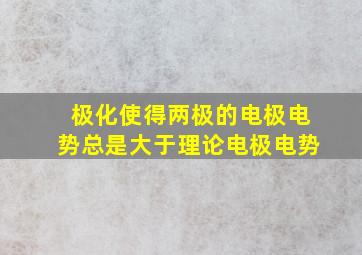 极化使得两极的电极电势总是大于理论电极电势