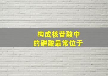 构成核苷酸中的磷酸最常位于