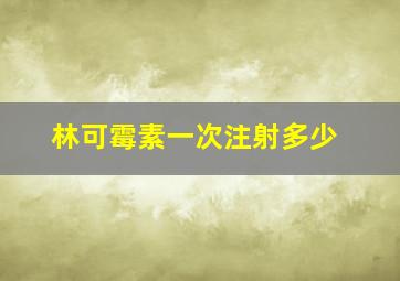 林可霉素一次注射多少