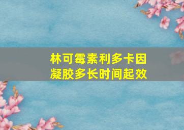 林可霉素利多卡因凝胶多长时间起效