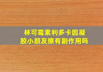 林可霉素利多卡因凝胶小朋友擦有副作用吗