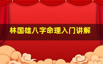 林国雄八字命理入门讲解