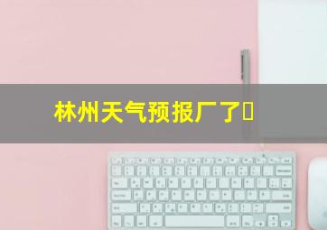 林州天气预报厂了⺀