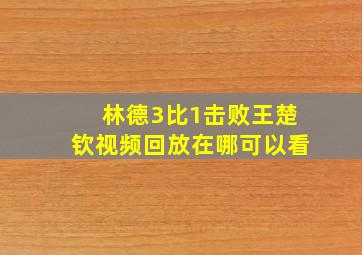 林德3比1击败王楚钦视频回放在哪可以看