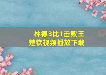 林德3比1击败王楚钦视频播放下载