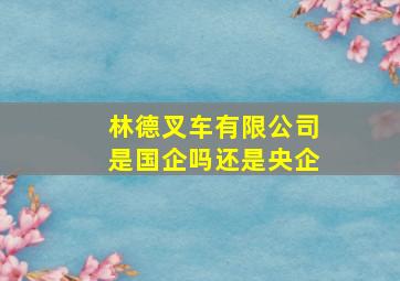 林德叉车有限公司是国企吗还是央企