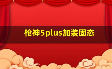 枪神5plus加装固态