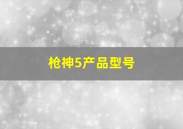 枪神5产品型号