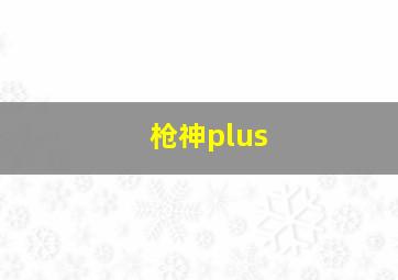 枪神plus