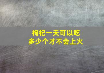 枸杞一天可以吃多少个才不会上火